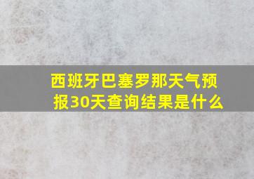 西班牙巴塞罗那天气预报30天查询结果是什么