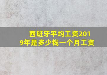 西班牙平均工资2019年是多少钱一个月工资