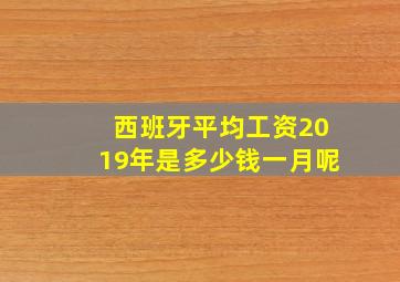 西班牙平均工资2019年是多少钱一月呢