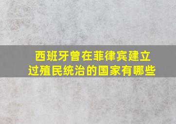 西班牙曾在菲律宾建立过殖民统治的国家有哪些