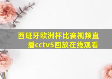 西班牙欧洲杯比赛视频直播cctv5回放在线观看