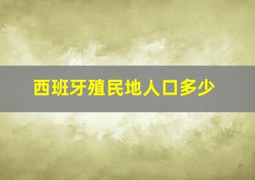 西班牙殖民地人口多少