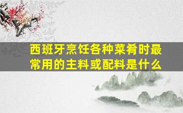 西班牙烹饪各种菜肴时最常用的主料或配料是什么