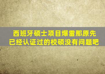 西班牙硕士项目爆雷那原先已经认证过的校硕没有问题吧