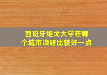 西班牙维戈大学在哪个城市读研比较好一点