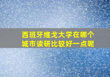 西班牙维戈大学在哪个城市读研比较好一点呢