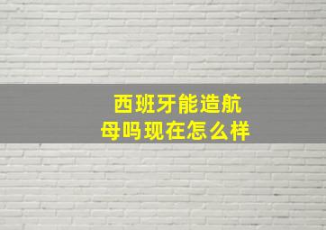 西班牙能造航母吗现在怎么样