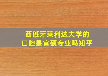 西班牙莱利达大学的口腔是官硕专业吗知乎