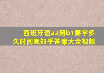 西班牙语a2到b1要学多久时间呢知乎答案大全视频