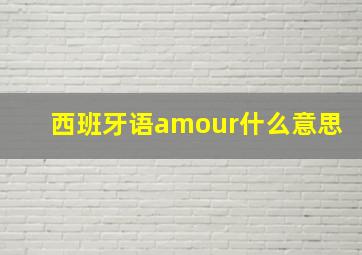 西班牙语amour什么意思