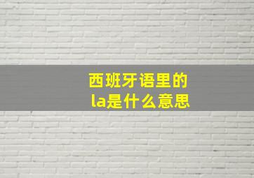 西班牙语里的la是什么意思