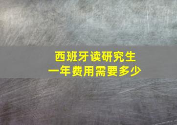 西班牙读研究生一年费用需要多少