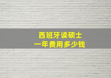 西班牙读硕士一年费用多少钱