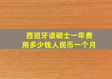 西班牙读硕士一年费用多少钱人民币一个月