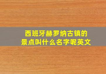 西班牙赫罗纳古镇的景点叫什么名字呢英文