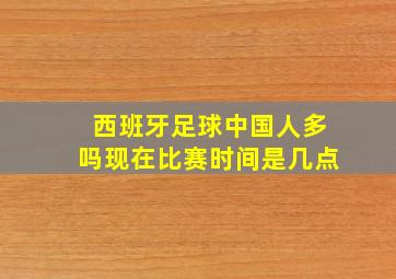 西班牙足球中国人多吗现在比赛时间是几点