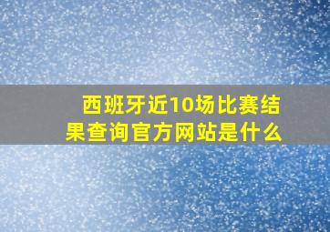 西班牙近10场比赛结果查询官方网站是什么