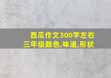 西瓜作文300字左右三年级颜色,味道,形状