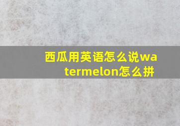 西瓜用英语怎么说watermelon怎么拼