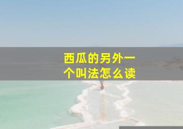 西瓜的另外一个叫法怎么读