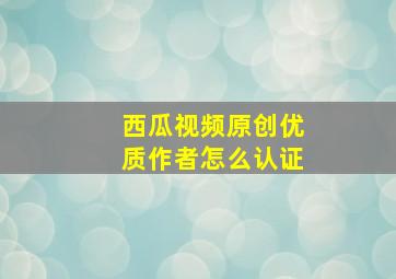 西瓜视频原创优质作者怎么认证