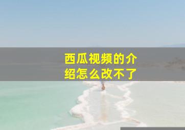 西瓜视频的介绍怎么改不了