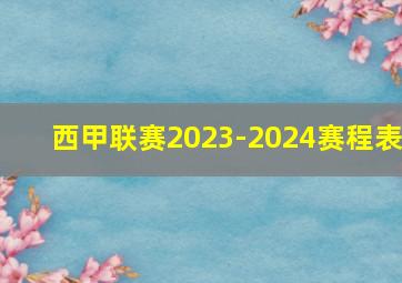 西甲联赛2023-2024赛程表