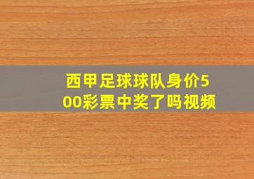 西甲足球球队身价500彩票中奖了吗视频