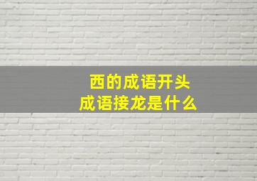 西的成语开头成语接龙是什么