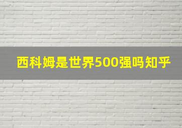 西科姆是世界500强吗知乎