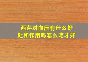 西芹对血压有什么好处和作用吗怎么吃才好