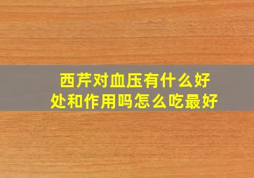 西芹对血压有什么好处和作用吗怎么吃最好