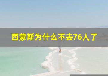 西蒙斯为什么不去76人了