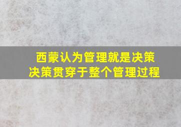 西蒙认为管理就是决策决策贯穿于整个管理过程