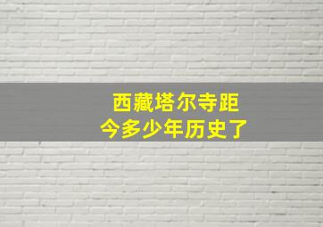 西藏塔尔寺距今多少年历史了