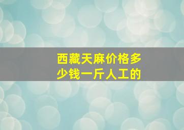 西藏天麻价格多少钱一斤人工的