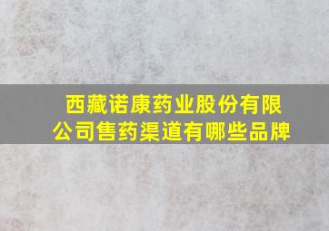 西藏诺康药业股份有限公司售药渠道有哪些品牌