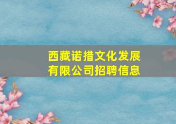 西藏诺措文化发展有限公司招聘信息