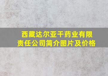 西藏达尔亚干药业有限责任公司简介图片及价格