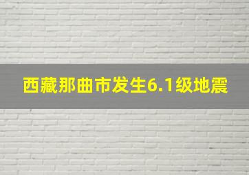 西藏那曲市发生6.1级地震