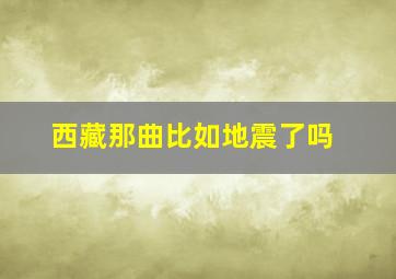 西藏那曲比如地震了吗