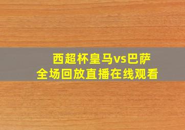 西超杯皇马vs巴萨全场回放直播在线观看