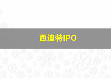 西迪特IPO