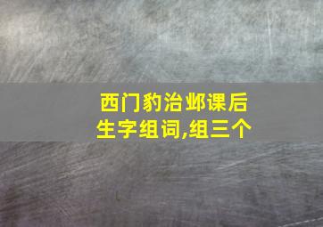 西门豹治邺课后生字组词,组三个