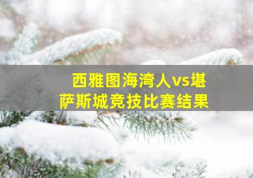 西雅图海湾人vs堪萨斯城竞技比赛结果