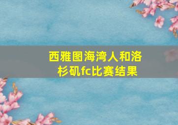 西雅图海湾人和洛杉矶fc比赛结果