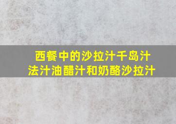 西餐中的沙拉汁千岛汁法汁油醋汁和奶酪沙拉汁