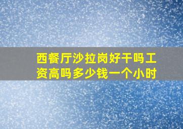 西餐厅沙拉岗好干吗工资高吗多少钱一个小时