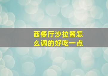 西餐厅沙拉酱怎么调的好吃一点