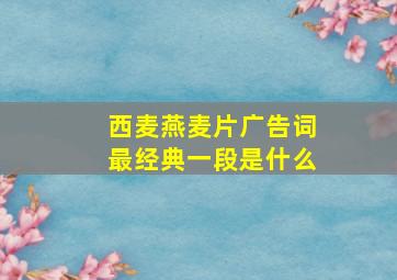 西麦燕麦片广告词最经典一段是什么